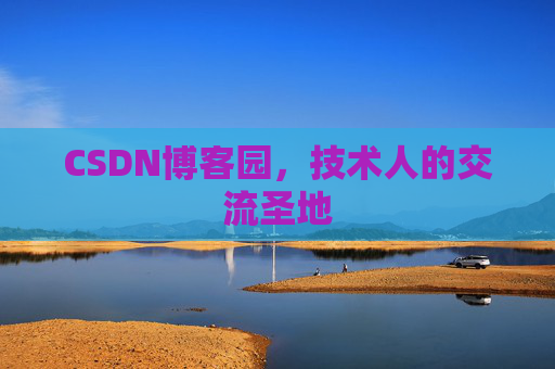 CSDN博客园,技术人的交流圣地 CSDN博客园,技术人的交流圣地